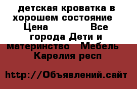 детская кроватка в хорошем состояние › Цена ­ 10 000 - Все города Дети и материнство » Мебель   . Карелия респ.